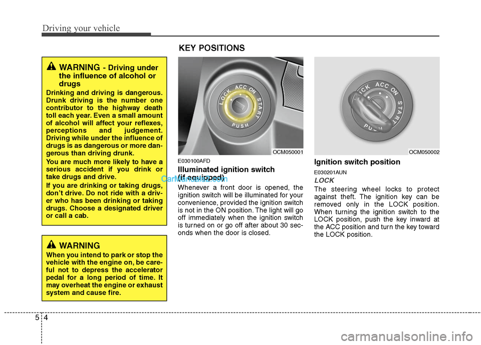 Hyundai Santa Fe 2010  Owners Manual 
Driving your vehicle
4
5
E030100AFD
Illuminated ignition switch 
(if equipped)
Whenever a front door is opened, the
ignition switch will be illuminated for your
convenience, provided the ignition swi