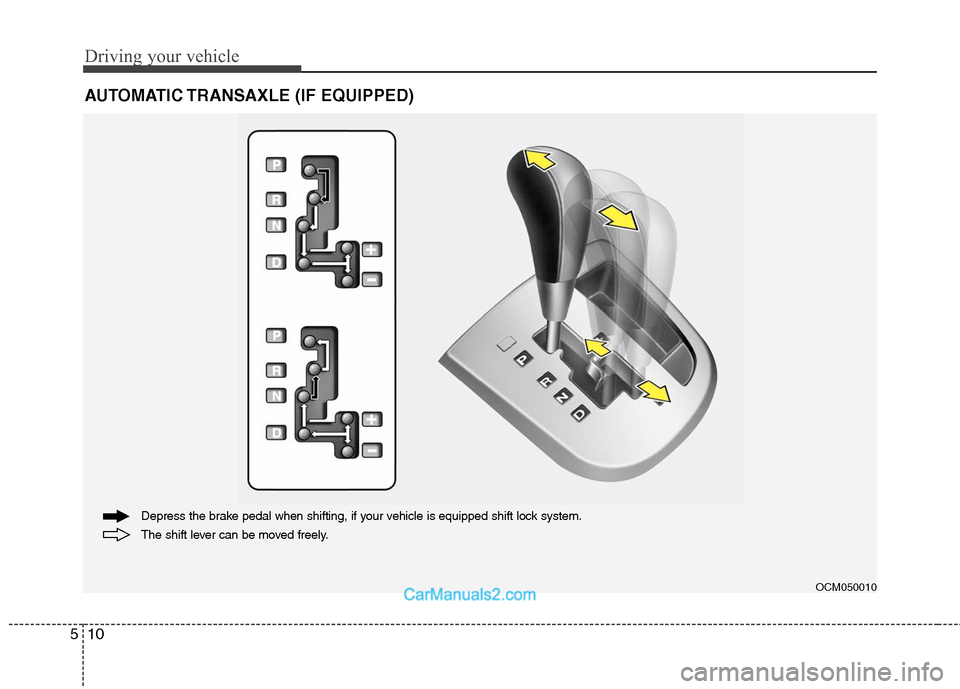 Hyundai Santa Fe 2010 Owners Manual
Driving your vehicle
10
5
AUTOMATIC TRANSAXLE (IF EQUIPPED)
OCM050010
The shift lever can be moved freely. Depress the brake pedal when shifting, if your vehicle is equipped shift lock system. Hyundai Santa Fe 2010 Owners Manual
Driving your vehicle
10
5
AUTOMATIC TRANSAXLE (IF EQUIPPED)
OCM050010
The shift lever can be moved freely. Depress the brake pedal when shifting, if your vehicle is equipped shift lock system.