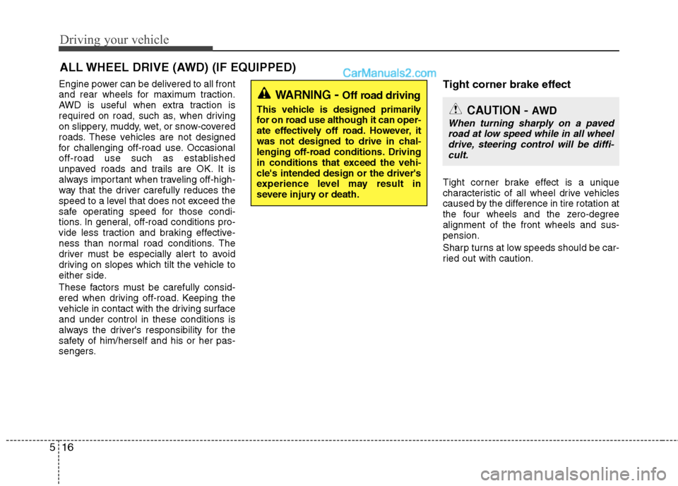 Hyundai Santa Fe 2010  Owners Manual 
Driving your vehicle
16
5
Engine power can be delivered to all front
and rear wheels for maximum traction.
AWD is useful when extra traction is
required on road, such as, when driving
on slippery, mu