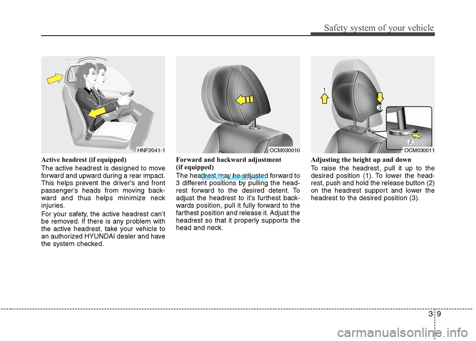 Hyundai Santa Fe 2010 Owners Guide 
39
Safety system of your vehicle
Active headrest (if equipped)
The active headrest is designed to move
forward and upward during a rear impact.
This helps prevent the drivers and front
passenger’s