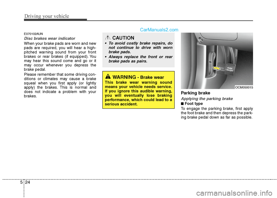Hyundai Santa Fe 2010  Owners Manual 
Driving your vehicle
24
5
E070102AUN
Disc brakes wear indicator 
When your brake pads are worn and new
pads are required, you will hear a high-
pitched warning sound from your front
brakes or rear br