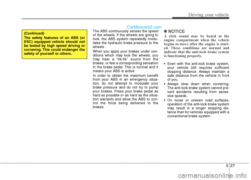 Hyundai Santa Fe 2010  Owners Manual 
527
Driving your vehicle
The ABS continuously senses the speed
of the wheels. If the wheels are going to
lock, the ABS system repeatedly modu-
lates the hydraulic brake pressure to the
wheels.
When y