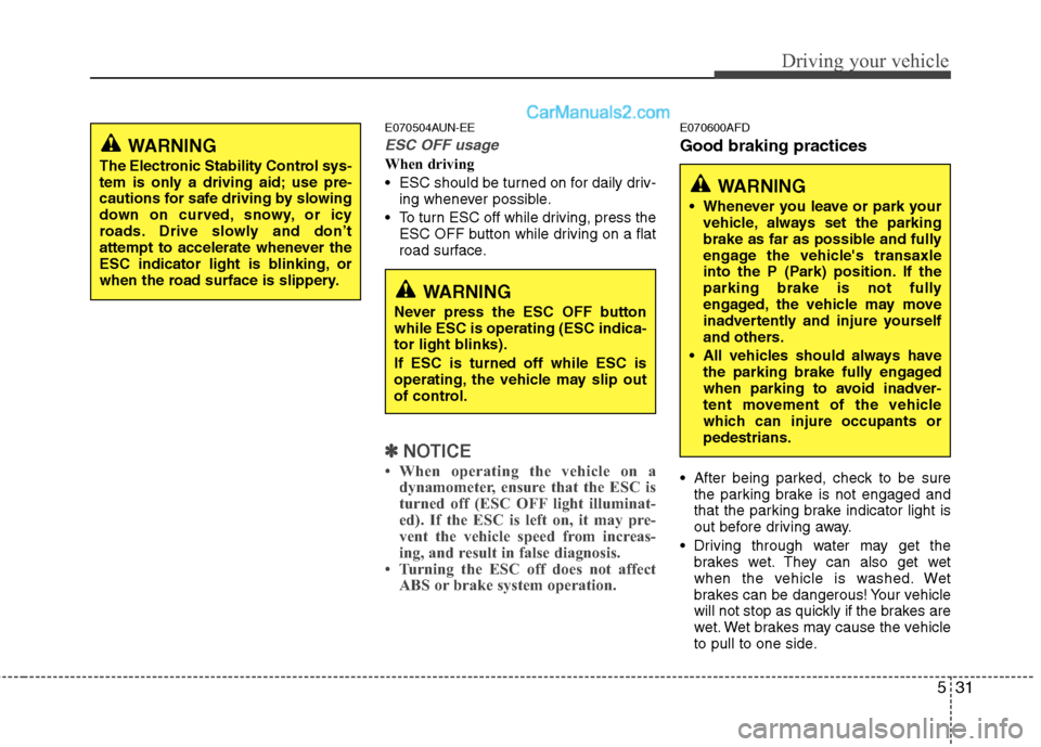 Hyundai Santa Fe 2010  Owners Manual 
531
Driving your vehicle
E070504AUN-EE
ESC OFF usage
When driving
 ESC should be turned on for daily driv-ing whenever possible.
 To turn ESC off while driving, press the ESC OFF button while driving