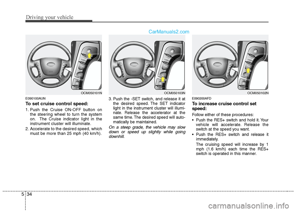 Hyundai Santa Fe 2010  Owners Manual 
Driving your vehicle
34
5
E090100AUN
To set cruise control speed:
1. Push the Cruise ON-OFF button on
the steering wheel to turn the system
on. The Cruise indicator light in the
instrument cluster wi