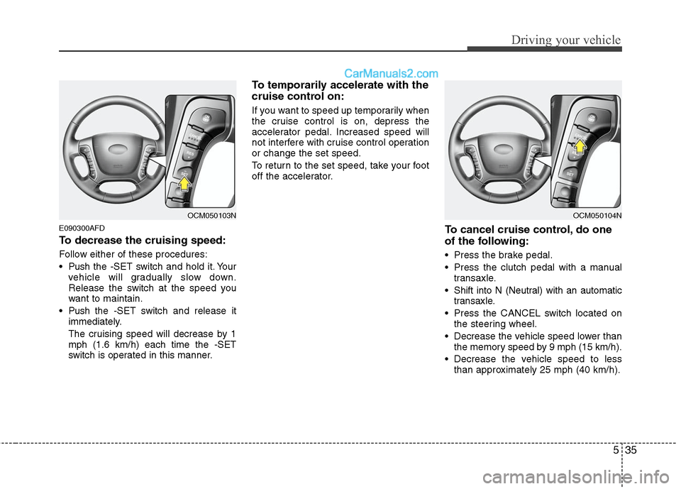 Hyundai Santa Fe 2010  Owners Manual 
535
Driving your vehicle
E090300AFD
To decrease the cruising speed:
Follow either of these procedures:
 Pushthe -SET switch and hold it. Your
vehicle will gradually slow down.
Release the switch at t