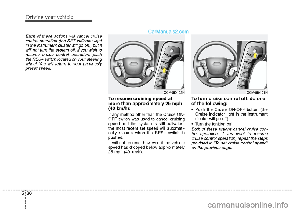 Hyundai Santa Fe 2010  Owners Manual 
Driving your vehicle
36
5
Each of these actions will cancel cruise
control operation (the SET indicator lightin the instrument cluster will go off), but itwill not turn the system off. If you wish to