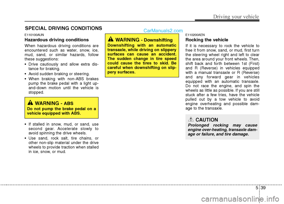 Hyundai Santa Fe 2010  Owners Manual 
539
Driving your vehicle
E110100AUN
Hazardous driving conditions  
When hazardous driving conditions are
encountered such as water, snow, ice,
mud, sand, or similar hazards, follow
these suggestions: