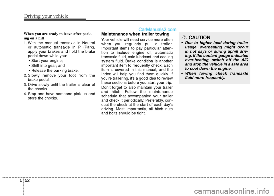 Hyundai Santa Fe 2010  Owners Manual 
Driving your vehicle
52
5
When you are ready to leave after park-
ing on a hill 
1. With the manual transaxle in Neutral
or automatic transaxle in P (Park),
apply your brakes and hold the brake
pedal