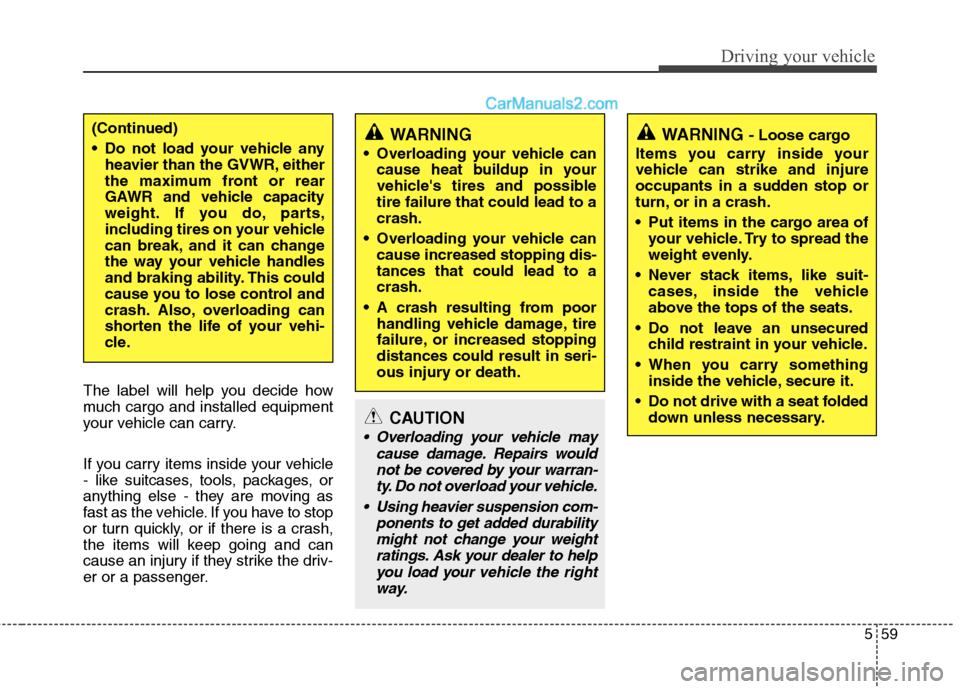 Hyundai Santa Fe 2010  Owners Manual 
559
Driving your vehicle
The label will help you decide how
much cargo and installed equipment
your vehicle can carry.
If you carry items inside your vehicle
- like suitcases, tools, packages, or
any