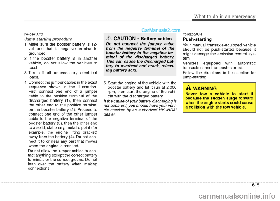 Hyundai Santa Fe 2010 Owners Manual
65
What to do in an emergency
F040101AFD
Jump starting procedure
1. Make sure the booster battery is 12-volt and that its negative terminal is
grounded.
2. If the booster battery is in another vehic Hyundai Santa Fe 2010 Owners Manual
65
What to do in an emergency
F040101AFD
Jump starting procedure
1. Make sure the booster battery is 12-volt and that its negative terminal is
grounded.
2. If the booster battery is in another vehic