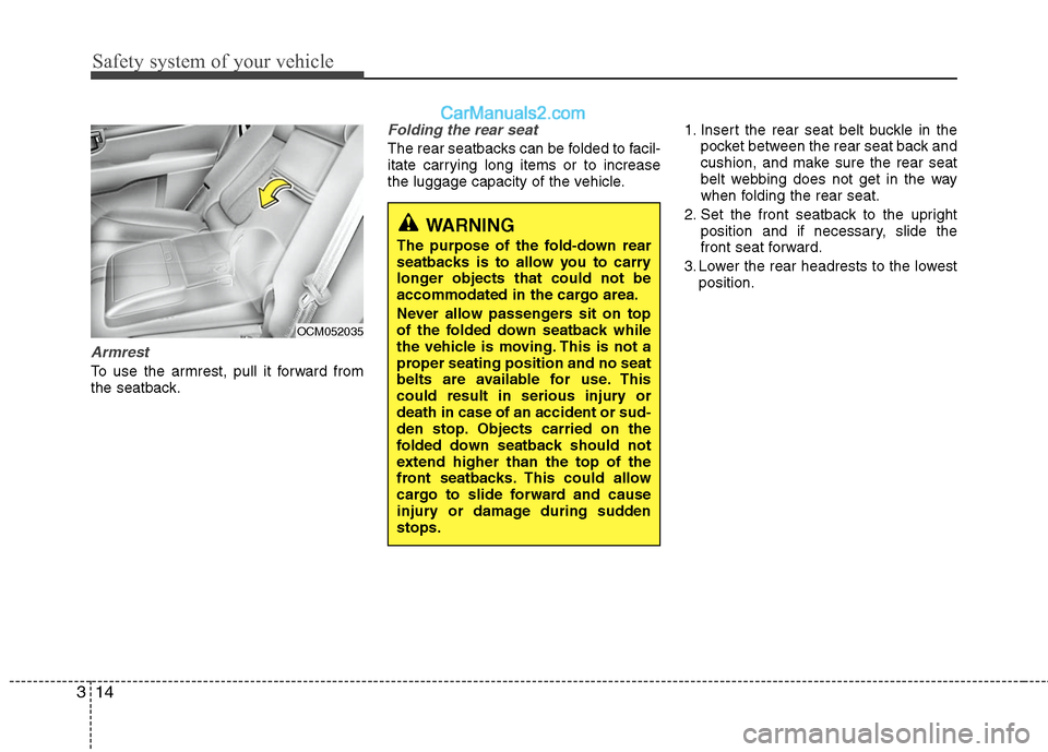 Hyundai Santa Fe 2010  Owners Manual 
Safety system of your vehicle
14
3
WARNING 
The purpose of the fold-down rear
seatbacks is to allow you to carry
longer objects that could not be
accommodated in the cargo area.
Never allow passenger