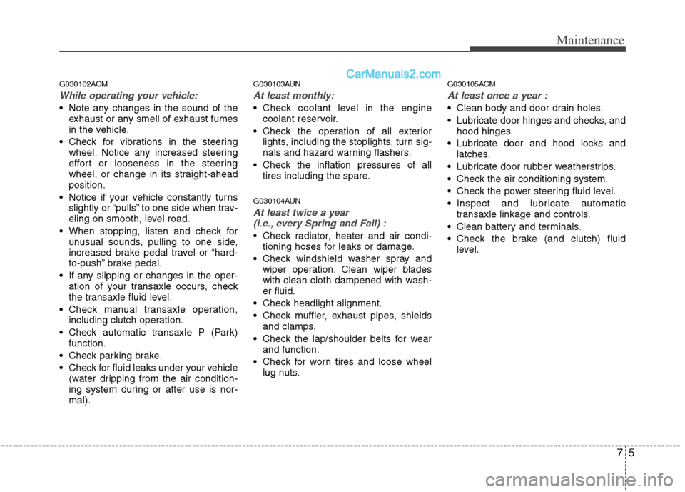 Hyundai Santa Fe 2010 Owners Manual
75
Maintenance
G030102ACM
While operating your vehicle:
Note any changes in the sound of theexhaust or any smell of exhaust fumes
in the vehicle.
Check for vibrations in the steering wheel. Notice Hyundai Santa Fe 2010 Owners Manual
75
Maintenance
G030102ACM
While operating your vehicle:
Note any changes in the sound of theexhaust or any smell of exhaust fumes
in the vehicle.
Check for vibrations in the steering wheel. Notice
