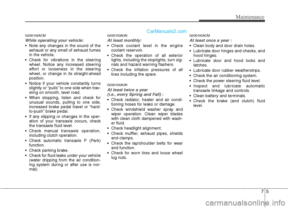 Hyundai Santa Fe 2010  Owners Manual 
75
Maintenance
G030102ACM
While operating your vehicle:
 Note any changes in the sound of theexhaust or any smell of exhaust fumes
in the vehicle.
 Check for vibrations in the steering wheel. Notice 