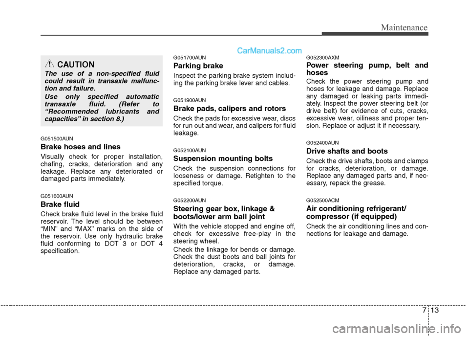 Hyundai Santa Fe 2010  Owners Manual 
713
Maintenance
G051500AUN
Brake hoses and lines
Visually check for proper installation,
chafing, cracks, deterioration and any
leakage. Replace any deteriorated or
damaged parts immediately.
G051600