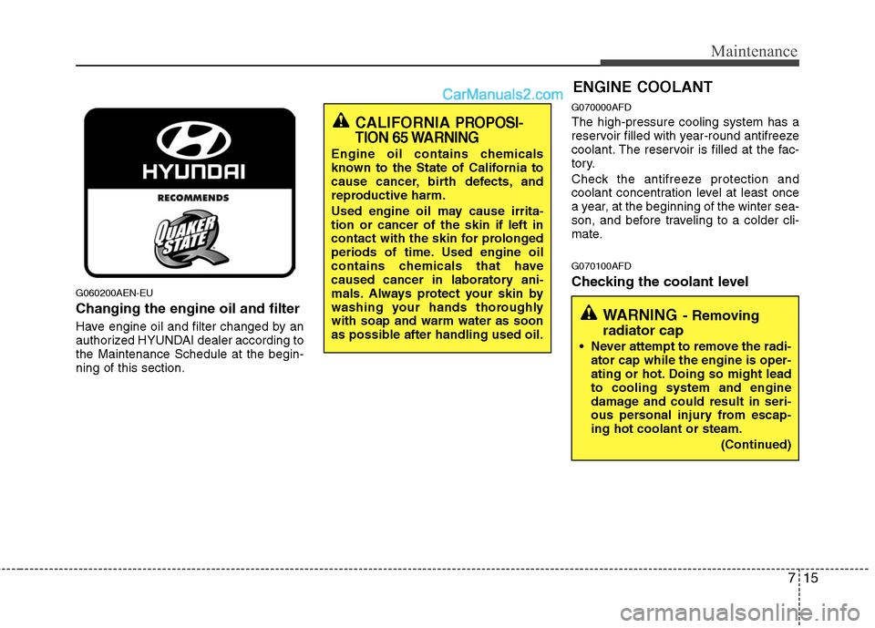 Hyundai Santa Fe 2010 Owners Manual
715
Maintenance
ENGINE COOLANT
G060200AEN-EU
Changing the engine oil and filter
Have engine oil and filter changed by an
authorized HYUNDAI dealer according to
the Maintenance Schedule at the begin-
Hyundai Santa Fe 2010 Owners Manual
715
Maintenance
ENGINE COOLANT
G060200AEN-EU
Changing the engine oil and filter
Have engine oil and filter changed by an
authorized HYUNDAI dealer according to
the Maintenance Schedule at the begin-