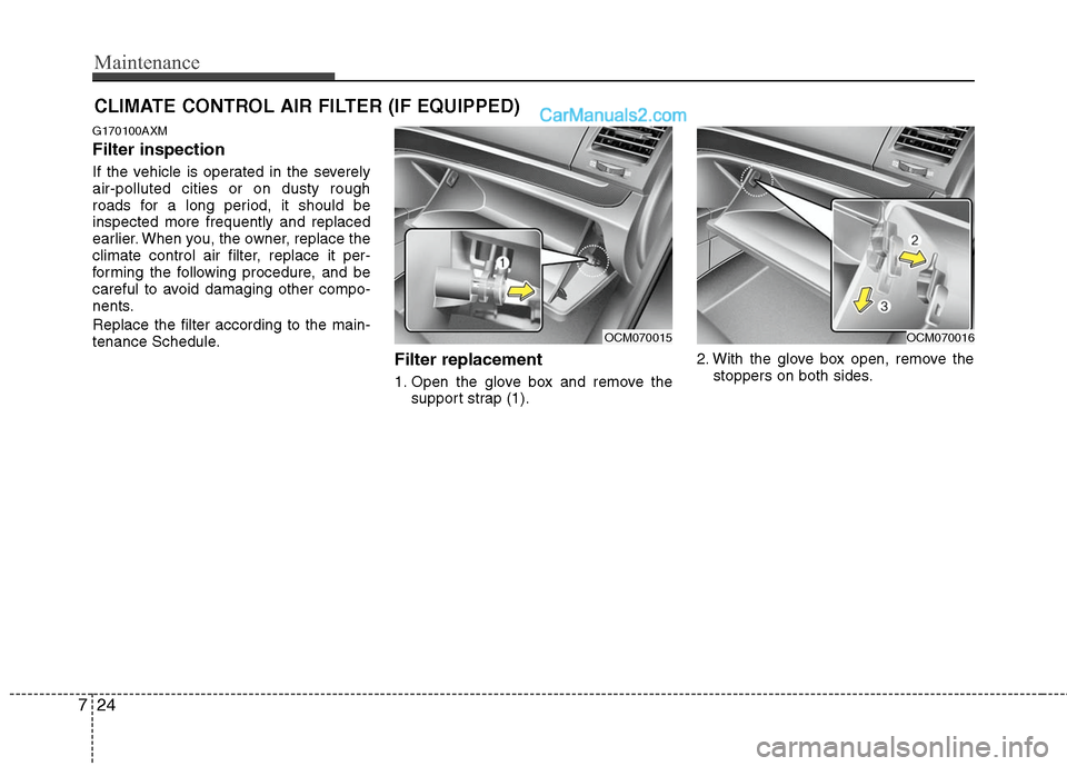 Hyundai Santa Fe 2010  Owners Manual 
Maintenance
24
7
CLIMATE CONTROL AIR FILTER (IF EQUIPPED)
G170100AXM
Filter inspection
If the vehicle is operated in the severely
air-polluted cities or on dusty rough
roads for a long period, it sho