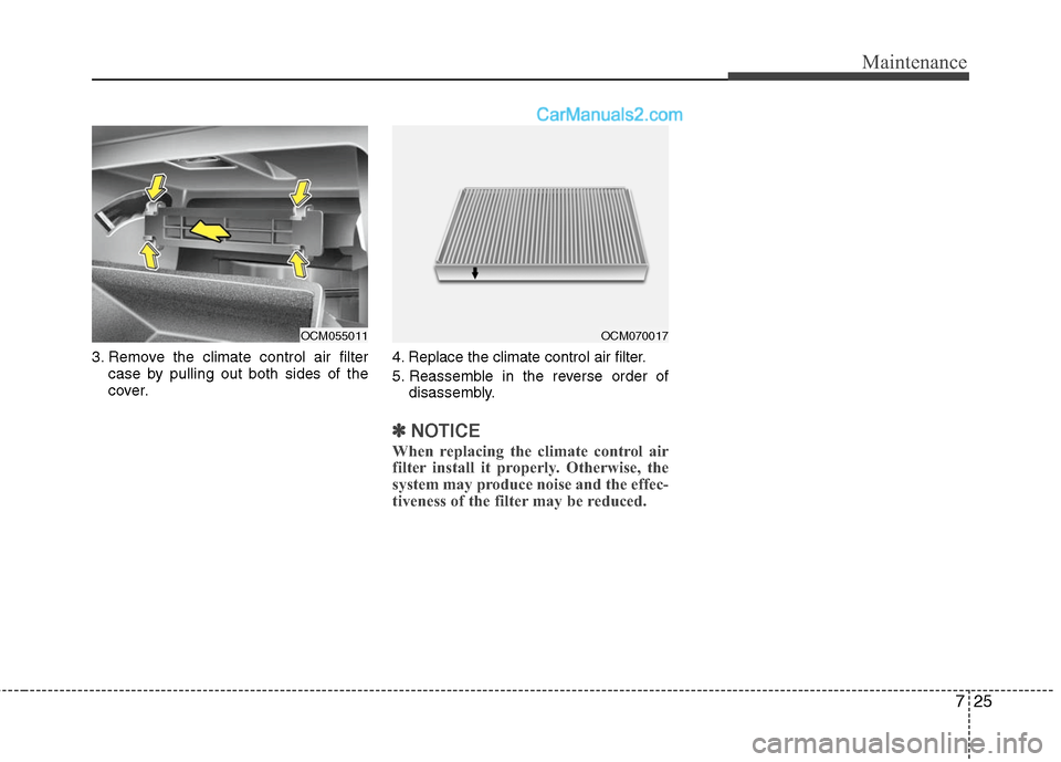 Hyundai Santa Fe 2010  Owners Manual 
725
Maintenance
3. Remove the climate control air filtercase by pulling out both sides of the
cover. 4. Replace the climate control air filter.
5. Reassemble in the reverse order of
disassembly.
✽ 