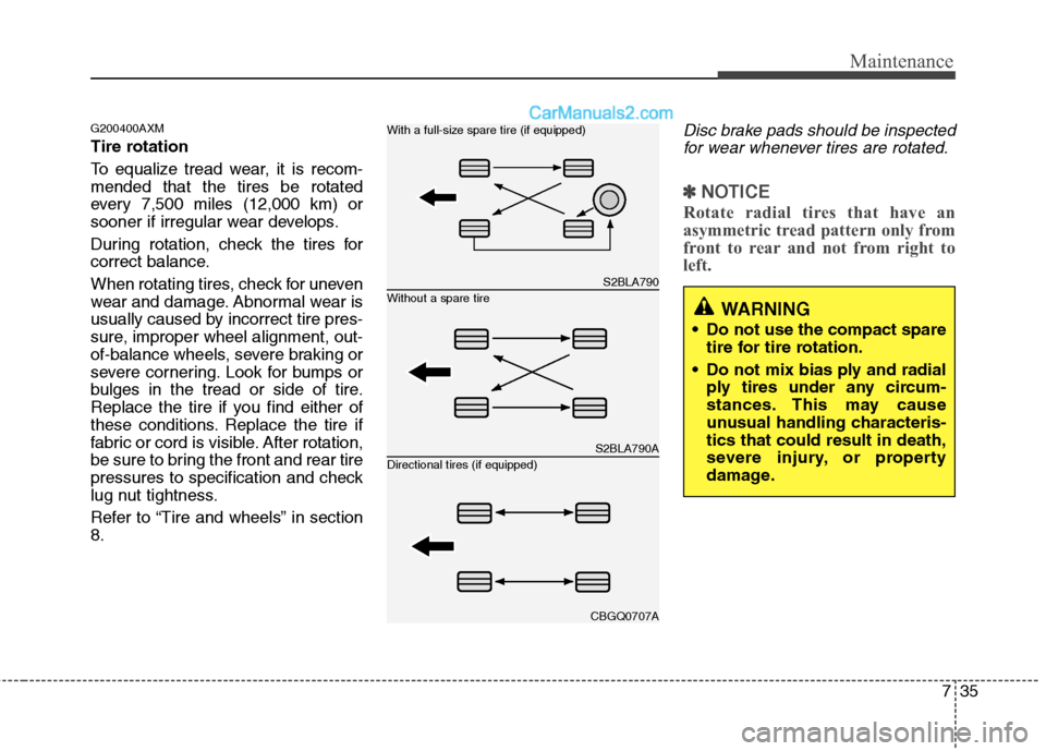 Hyundai Santa Fe 2010  Owners Manual 
735
Maintenance
G200400AXM
Tire rotation 
To equalize tread wear, it is recom-
mended that the tires be rotated
every 7,500 miles (12,000 km) or
sooner if irregular wear develops.
During rotation, ch