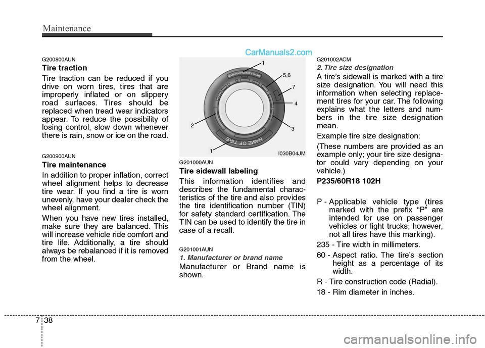 Hyundai Santa Fe 2010  Owners Manual 
Maintenance
38
7
G200800AUN
Tire traction
Tire traction can be reduced if you
drive on worn tires, tires that are
improperly inflated or on slippery
road surfaces. Tires should be
replaced when tread