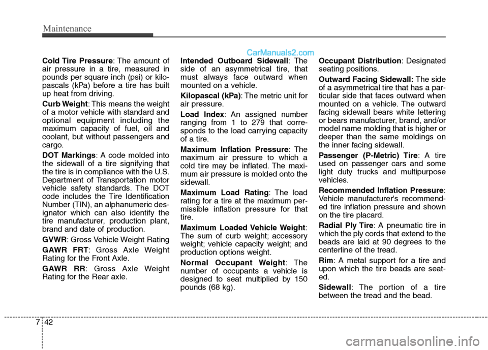 Hyundai Santa Fe 2010  Owners Manual 
Maintenance
42
7
Cold Tire  Pressure : The amount of
air pressure in a tire, measured in
pounds per square inch (psi) or kilo-
pascals (kPa) before a tire has built
up heat from driving.
Curb Weight 