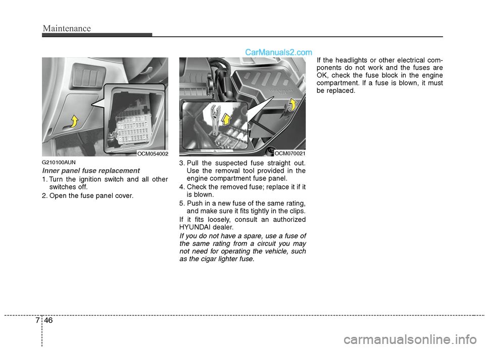Hyundai Santa Fe 2010 Owners Manual
Maintenance
46
7
G210100AUN
Inner panel fuse replacement
1. Turn the ignition switch and all other
switches off.
2. Open the fuse panel cover. 3. Pull the suspected fuse straight out.
Use the removal Hyundai Santa Fe 2010 Owners Manual
Maintenance
46
7
G210100AUN
Inner panel fuse replacement
1. Turn the ignition switch and all other
switches off.
2. Open the fuse panel cover. 3. Pull the suspected fuse straight out.
Use the removal
