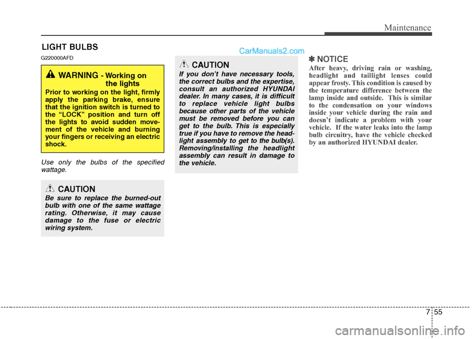 Hyundai Santa Fe 2010  Owners Manual 
755
Maintenance
LIGHT BULBS
G220000AFD
Use only the bulbs of the specifiedwattage.
✽
✽ NOTICE
After heavy, driving rain or washing,
headlight and taillight lenses could
appear frosty. This condit