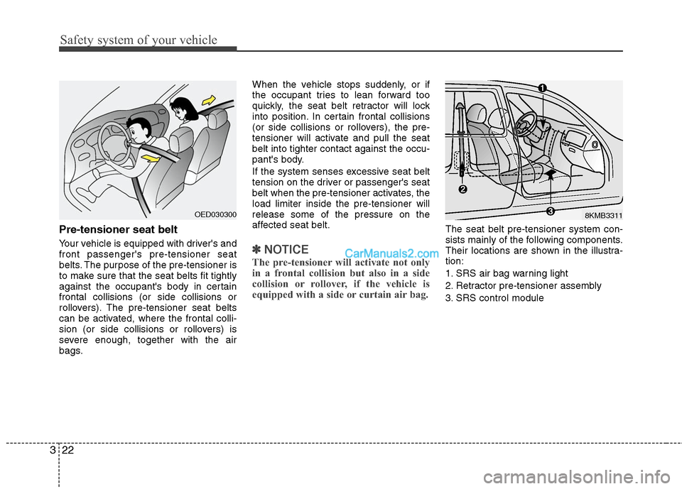 Hyundai Santa Fe 2010  Owners Manual 
Safety system of your vehicle
22
3
Pre-tensioner seat belt
Your vehicle is equipped with drivers and
front passengers pre-tensioner seat
belts. The purpose of the pre-tensioner is
to make sure that