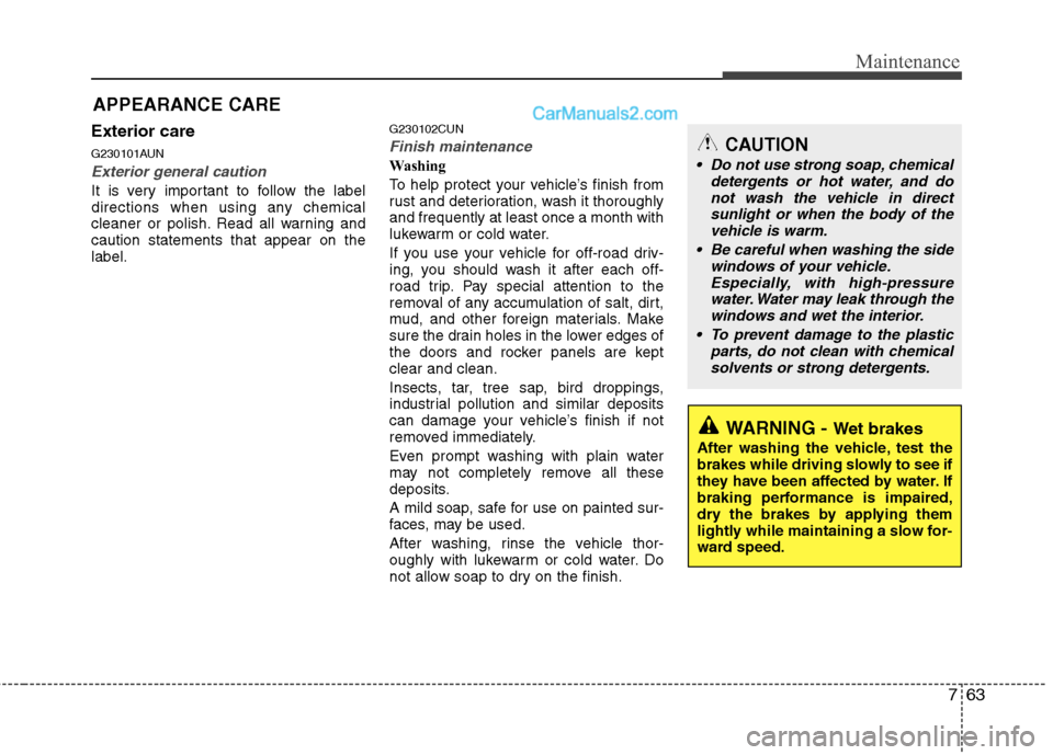 Hyundai Santa Fe 2010 Owners Manual
763
Maintenance
APPEARANCE CARE
Exterior care
G230101AUN
Exterior general caution
It is very important to follow the label
directions when using any chemical
cleaner or polish. Read all warning and
Hyundai Santa Fe 2010 Owners Manual
763
Maintenance
APPEARANCE CARE
Exterior care
G230101AUN
Exterior general caution
It is very important to follow the label
directions when using any chemical
cleaner or polish. Read all warning and