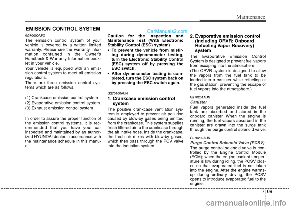Hyundai Santa Fe 2010  Owners Manual 
769
Maintenance
EMISSION CONTROL SYSTEM
G270000AFD
The emission control system of your
vehicle is covered by a written limited
warranty. Please see the warranty infor-
mation contained in the Owner�