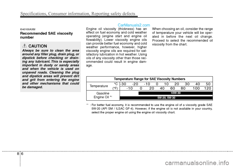 Hyundai Santa Fe 2010 Owners Manual
Specifications, Consumer information, Reporting safety defects
6
8
I040100AXM
Recommended SAE viscosity
number
Engine oil viscosity (thickness) has an
effect on fuel economy and cold weather
opera Hyundai Santa Fe 2010 Owners Manual
Specifications, Consumer information, Reporting safety defects
6
8
I040100AXM
Recommended SAE viscosity
number
Engine oil viscosity (thickness) has an
effect on fuel economy and cold weather
opera