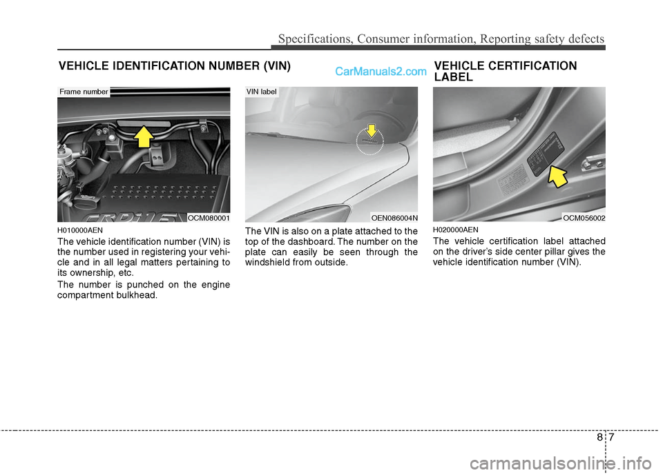 Hyundai Santa Fe 2010 Owners Manual
87
Specifications, Consumer information, Reporting safety defects
H010000AEN
The vehicle identification number (VIN) is
the number used in registering your vehi-
cle and in all legal matters pertaini Hyundai Santa Fe 2010 Owners Manual
87
Specifications, Consumer information, Reporting safety defects
H010000AEN
The vehicle identification number (VIN) is
the number used in registering your vehi-
cle and in all legal matters pertaini