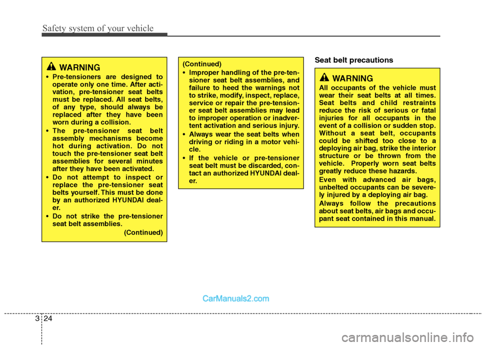 Hyundai Santa Fe 2010 Service Manual 
Safety system of your vehicle
24
3
Seat belt precautions(Continued)
 Improper handling of the pre-ten-
sioner seat belt assemblies, and
failure to heed the warnings not
to strike, modify, inspect, re