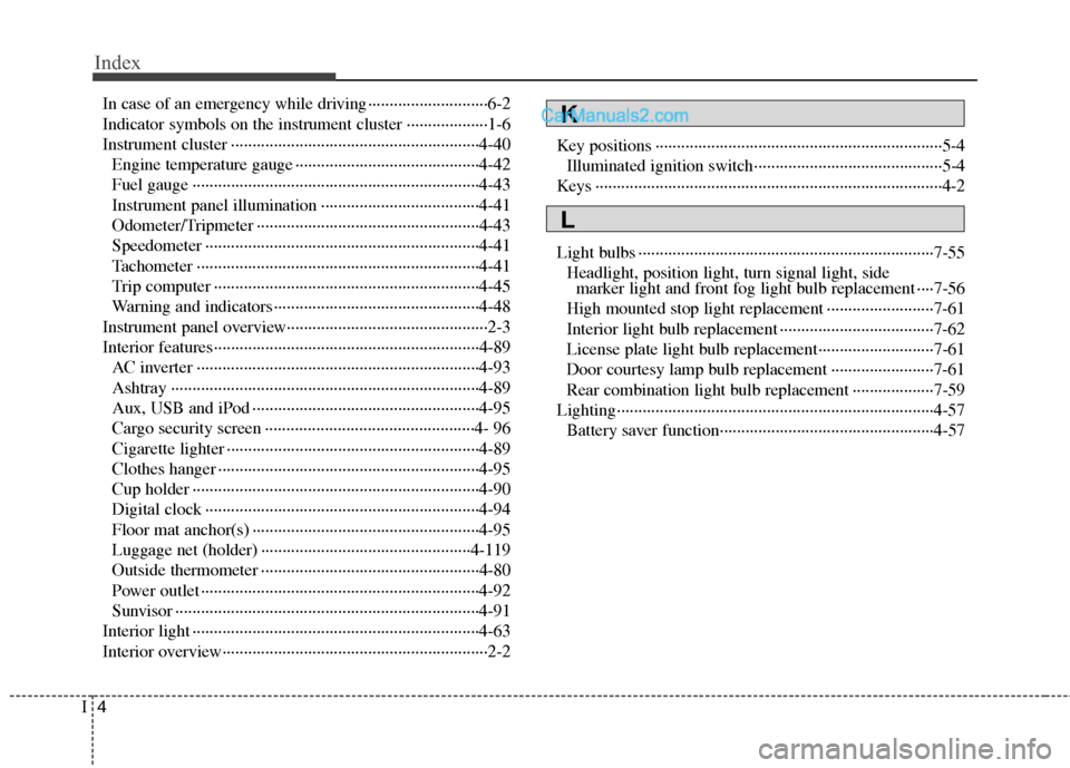 Hyundai Santa Fe 2010 Owners Manual
Index
4I
In case of an emergency while driving ··················\
··········6-2
Indicator symbols on the instrument cluster ··················\
·1-6
In Hyundai Santa Fe 2010 Owners Manual
Index
4I
In case of an emergency while driving ··················\
··········6-2
Indicator symbols on the instrument cluster ··················\
·1-6
In