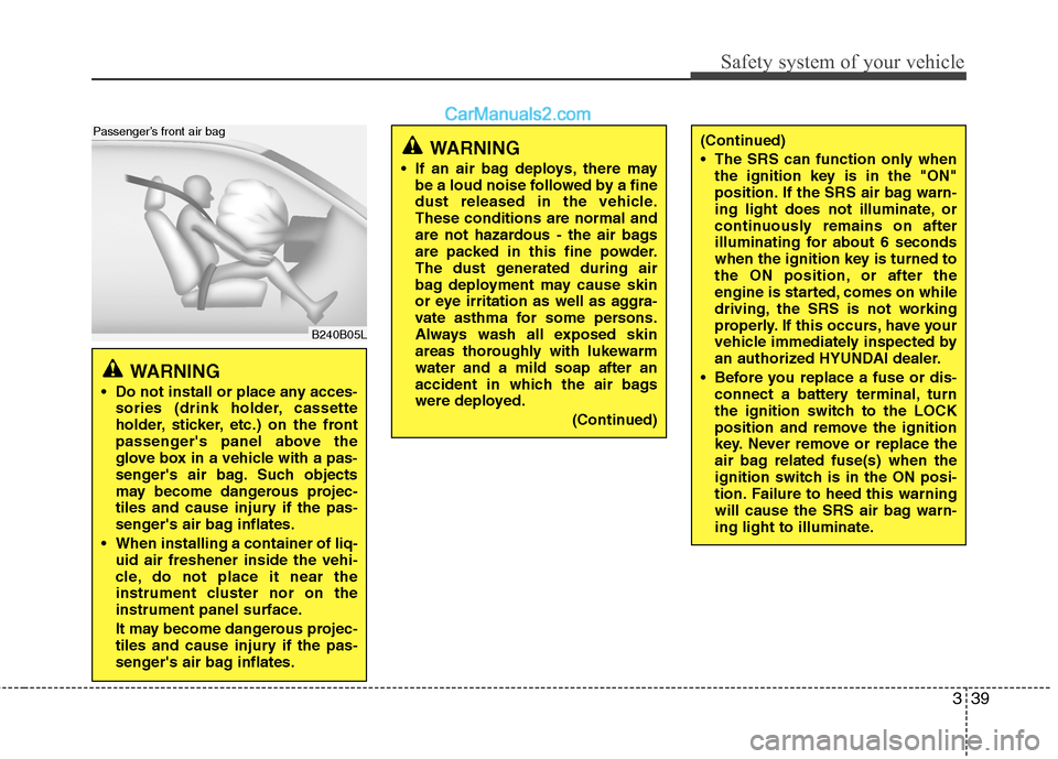Hyundai Santa Fe 2010 Workshop Manual
339
Safety system of your vehicle
B240B05L
Passenger’s front air bag
WARNING
Do not install or place any acces-sories (drink holder, cassette
holder, sticker, etc.) on the front
passengers pane Hyundai Santa Fe 2010 Workshop Manual
339
Safety system of your vehicle
B240B05L
Passenger’s front air bag
WARNING
Do not install or place any acces-sories (drink holder, cassette
holder, sticker, etc.) on the front
passengers pane