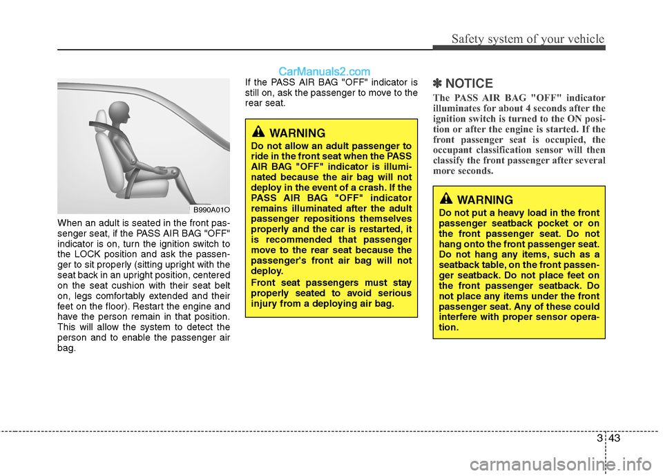 Hyundai Santa Fe 2010  Owners Manual 
343
Safety system of your vehicle
When an adult is seated in the front pas-
senger seat, if the PASS AIR BAG "OFF"
indicator is on, turn the ignition switch to
the LOCK position and ask the passen-
g