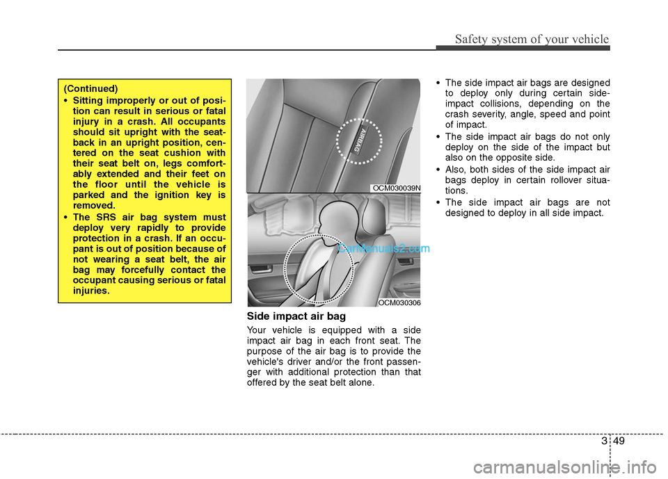 Hyundai Santa Fe 2010  Owners Manual 
349
Safety system of your vehicle
Side impact air bag
Your vehicle is equipped with a side
impact air bag in each front seat. The
purpose of the air bag is to provide the
vehicles driver and/or the 