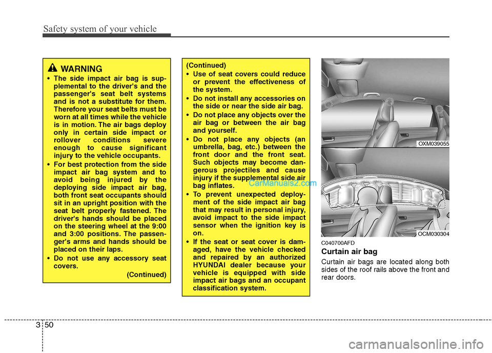Hyundai Santa Fe 2010  Owners Manual 
Safety system of your vehicle
50
3
C040700AFD
Curtain air bag
Curtain air bags are located along both
sides of the roof rails above the front and
rear doors.

OXM039055

OCM030304
WARNING
 The side i