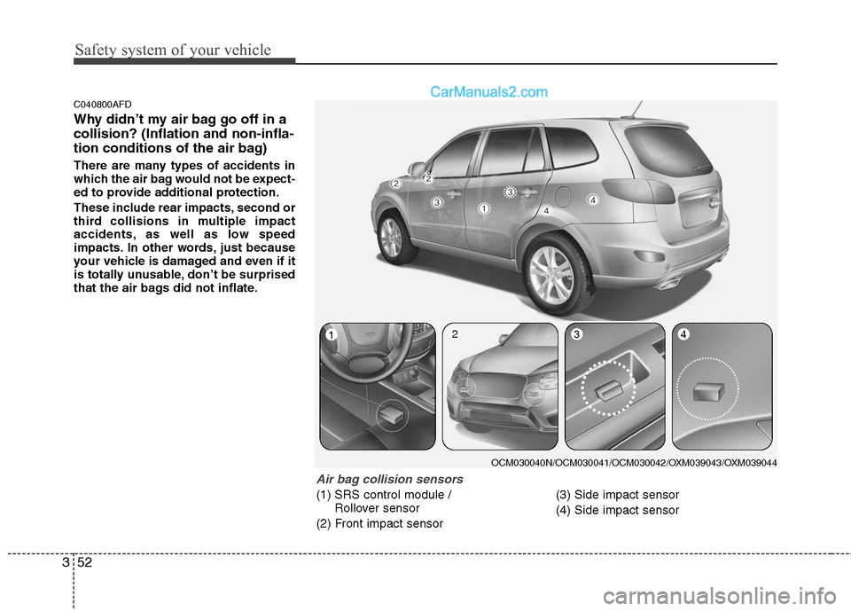 Hyundai Santa Fe 2010 Owners Manual
Safety system of your vehicle
52
3
C040800AFD
Why didn’t my air bag go off in a
collision? (Inflation and non-infla-
tion conditions of the air bag)
There are many types of accidents in
which the a Hyundai Santa Fe 2010 Owners Manual
Safety system of your vehicle
52
3
C040800AFD
Why didn’t my air bag go off in a
collision? (Inflation and non-infla-
tion conditions of the air bag)
There are many types of accidents in
which the a