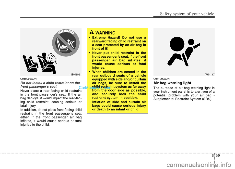 Hyundai Santa Fe 2010  Owners Manual 
359
Safety system of your vehicle
C040903AUN
Do not install a child restraint on thefront passenger’s seat
Never place a rear-facing child restraint
in the front passenger’s seat. If the air
bag 