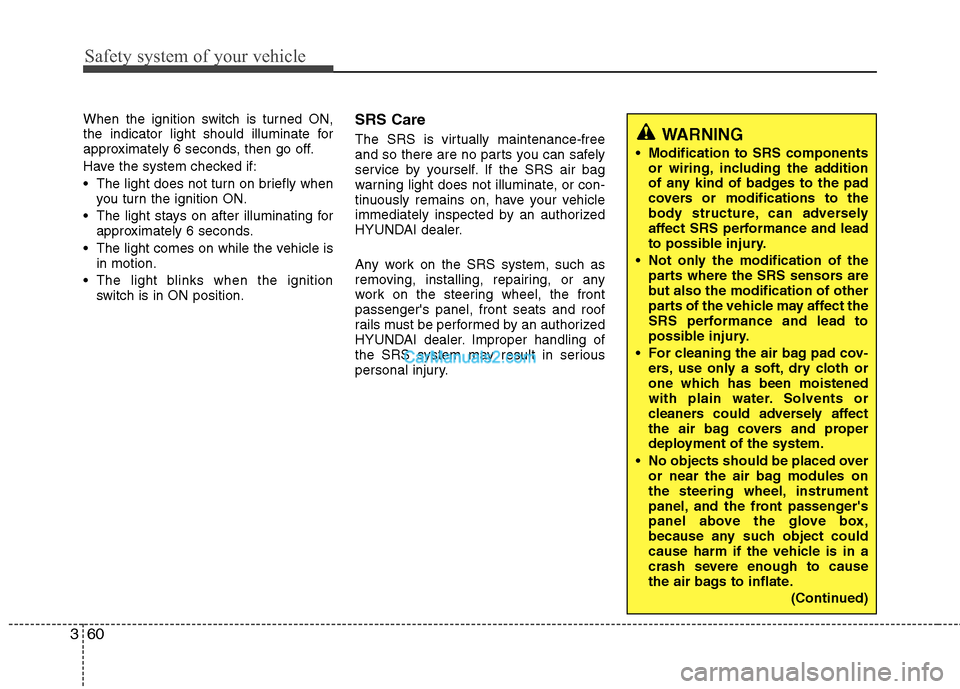 Hyundai Santa Fe 2010 Manual PDF 
Safety system of your vehicle
60
3
When the ignition switch is turned ON,
the indicator light should illuminate for
approximately 6 seconds, then go off.
Have the system checked if:
 The light does n