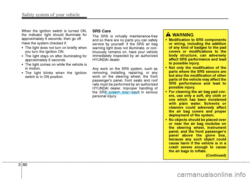 Hyundai Santa Fe 2010  Owners Manual 
Safety system of your vehicle
60
3
When the ignition switch is turned ON,
the indicator light should illuminate for
approximately 6 seconds, then go off.
Have the system checked if:
 The light does n