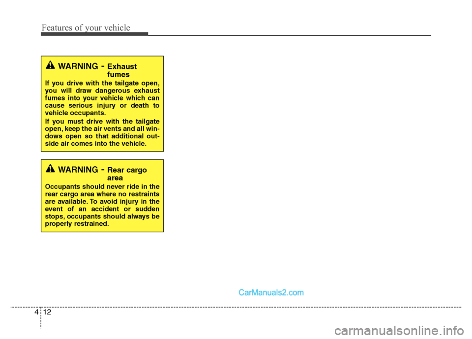 Hyundai Santa Fe 2010 Owners Manual 
Features of your vehicle
12
4
WARNING- Exhaust
fumes
If you drive with the tailgate open,
you will draw dangerous exhaust
fumes into your vehicle which can
cause serious injury or death to
vehicle oc