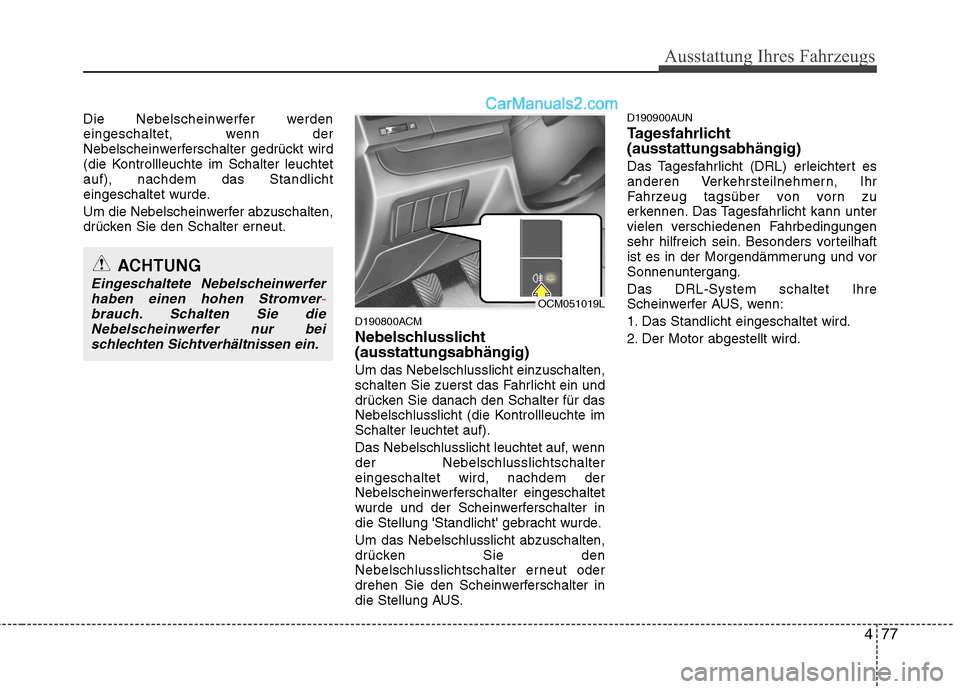 Hyundai Santa Fe 2010  Betriebsanleitung (in German) 477
Ausstattung Ihres Fahrzeugs
Die Nebelscheinwerfer werden 
eingeschaltet, wenn der
Nebelscheinwerferschalter gedrückt wird
(die Kontrollleuchte im Schalter leuchtetauf), nachdem das Standlicht
ein
