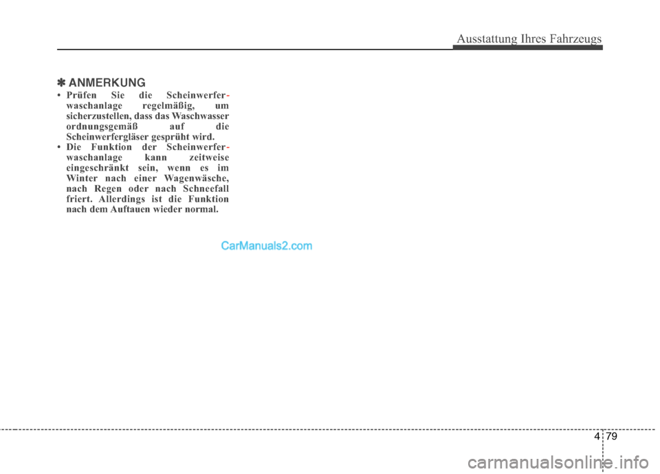Hyundai Santa Fe 2010  Betriebsanleitung (in German) 479
Ausstattung Ihres Fahrzeugs
✽✽ANMERKUNG
 Prüfen Sie die Scheinwerfer
-waschanlage regelmäßig, um 
sicherzustellen, dass das Waschwasser
ordnungsgemäß auf die
Scheinwerfergläser gesprüh