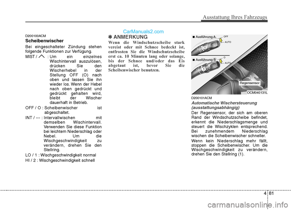 Hyundai Santa Fe 2010  Betriebsanleitung (in German) 481
Ausstattung Ihres Fahrzeugs
D200100ACM 
Scheibenwischer Bei eingeschalteter Zündung stehen 
folgende Funktionen zur Verfügung.
MIST / : Um ein einzelnesWischintervall auszulösen,
drücken Sie d