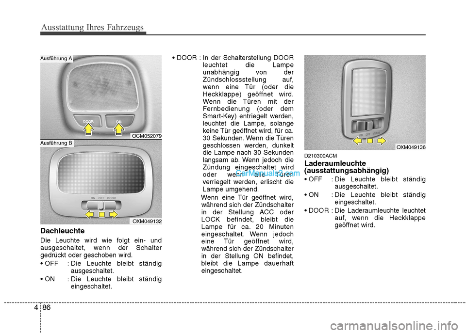 Hyundai Santa Fe 2010  Betriebsanleitung (in German) Ausstattung Ihres Fahrzeugs
86
4
Dachleuchte 
Die Leuchte wird wie folgt ein- und 
ausgeschaltet, wenn der Schalter
gedrückt oder geschoben wird. 
 : Die Leuchte bleibt ständig
ausgeschaltet.
 : Die