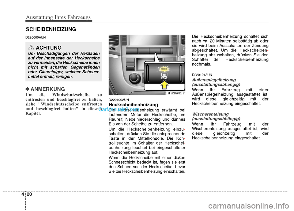 Hyundai Santa Fe 2010  Betriebsanleitung (in German) SCHEIBENHEIZUNG
D220000AUN
✽✽ ANMERKUNG
Um die Windschutzscheibe zu 
entfrosten und beschlagfrei zu halten,
siehe "Windschutzscheibe entfrosten
und beschlagfrei halten" in diesem
Kapitel.
D220100A