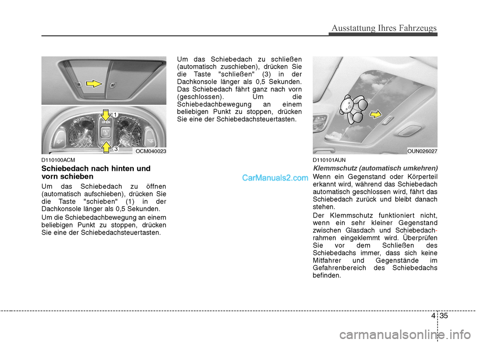 Hyundai Santa Fe 2010 Betriebsanleitung (in German) 435
Ausstattung Ihres Fahrzeugs
D110100ACM
Schiebedach nach hinten und
vorn schieben Um das Schiebedach zu öffnen
(automatisch aufschieben), drücken Sie
die Taste "schieben" (1) in der
Dachkonsol Hyundai Santa Fe 2010 Betriebsanleitung (in German) 435
Ausstattung Ihres Fahrzeugs
D110100ACM
Schiebedach nach hinten und
vorn schieben Um das Schiebedach zu öffnen
(automatisch aufschieben), drücken Sie
die Taste "schieben" (1) in der
Dachkonsol