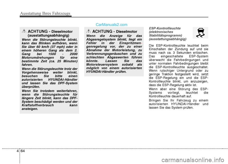 Hyundai Santa Fe 2010  Betriebsanleitung (in German) Ausstattung Ihres Fahrzeugs
64
4
ESP-Kontrollleuchte
(elektronisches Stabilitätsprogramm)(ausstattungsabhängig)
Die ESP-Kontrollleuchte leuchtet beim Einschalten der Zündung auf und sie
muss nach c