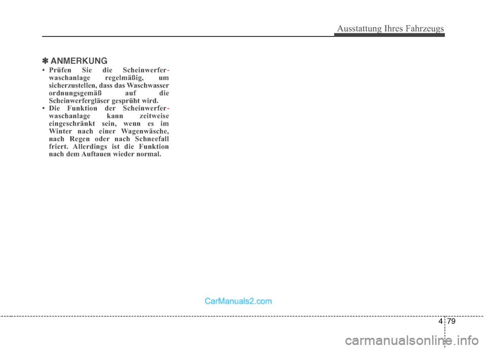 Hyundai Santa Fe 2010  Betriebsanleitung (in German) 479
Ausstattung Ihres Fahrzeugs
✽✽ANMERKUNG
 Prüfen Sie die Scheinwerfer
-waschanlage regelmäßig, um 
sicherzustellen, dass das Waschwasser
ordnungsgemäß auf die
Scheinwerfergläser gesprüh
